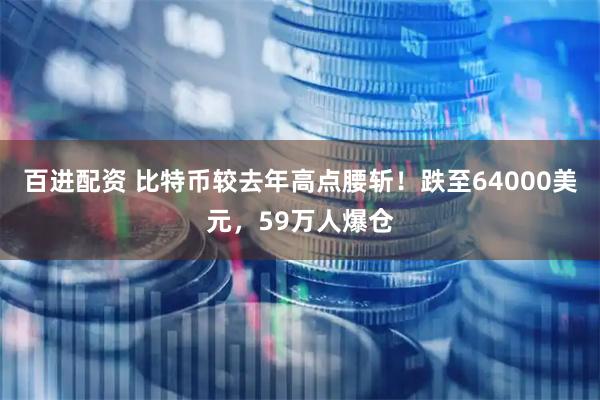 百进配资 比特币较去年高点腰斩！跌至64000美元，59万人爆仓